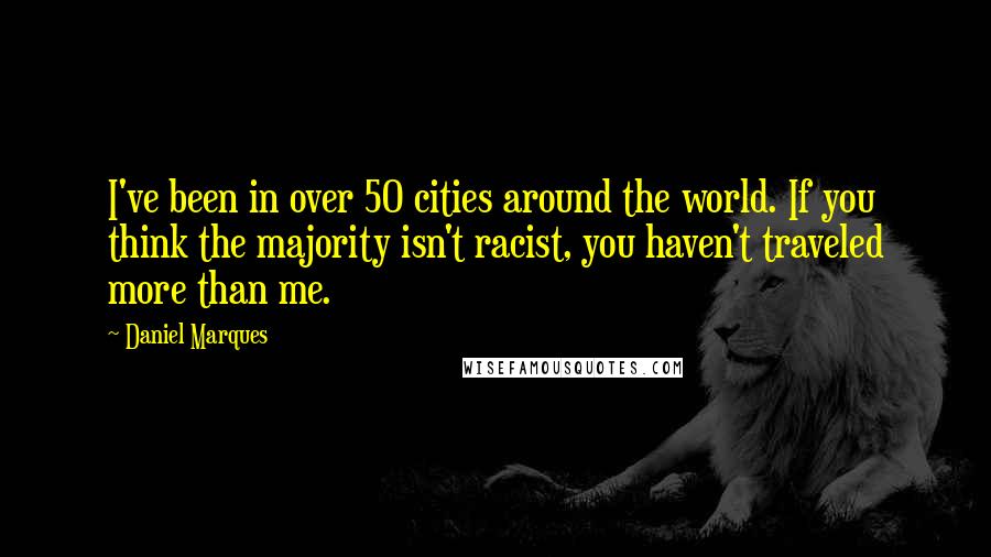 Daniel Marques Quotes: I've been in over 50 cities around the world. If you think the majority isn't racist, you haven't traveled more than me.