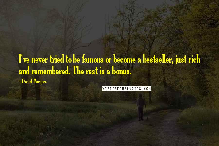 Daniel Marques Quotes: I've never tried to be famous or become a bestseller, just rich and remembered. The rest is a bonus.