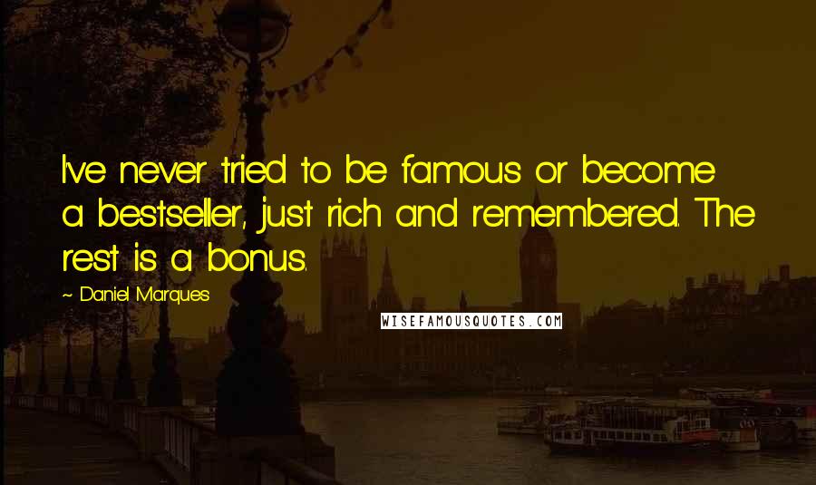 Daniel Marques Quotes: I've never tried to be famous or become a bestseller, just rich and remembered. The rest is a bonus.