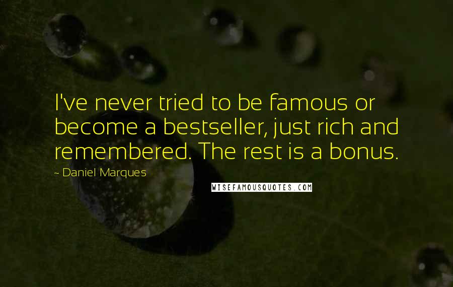 Daniel Marques Quotes: I've never tried to be famous or become a bestseller, just rich and remembered. The rest is a bonus.