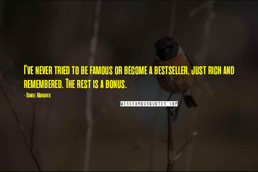 Daniel Marques Quotes: I've never tried to be famous or become a bestseller, just rich and remembered. The rest is a bonus.