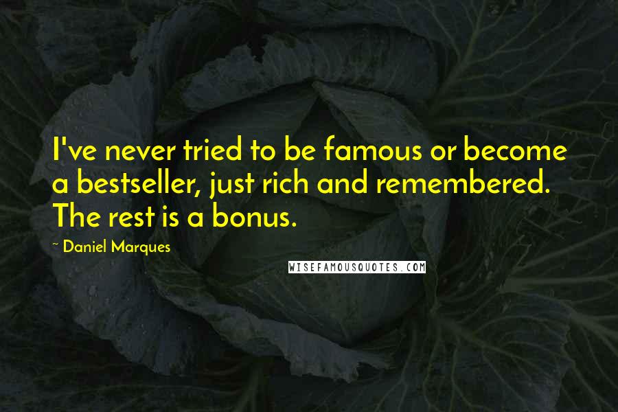 Daniel Marques Quotes: I've never tried to be famous or become a bestseller, just rich and remembered. The rest is a bonus.