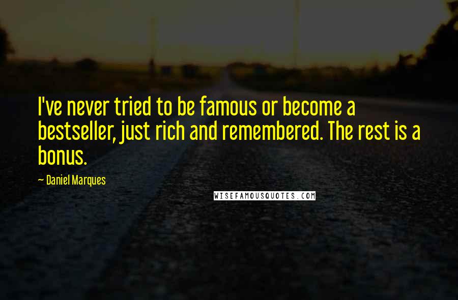 Daniel Marques Quotes: I've never tried to be famous or become a bestseller, just rich and remembered. The rest is a bonus.