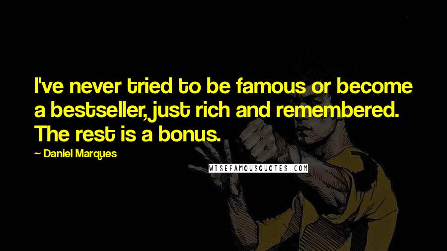 Daniel Marques Quotes: I've never tried to be famous or become a bestseller, just rich and remembered. The rest is a bonus.