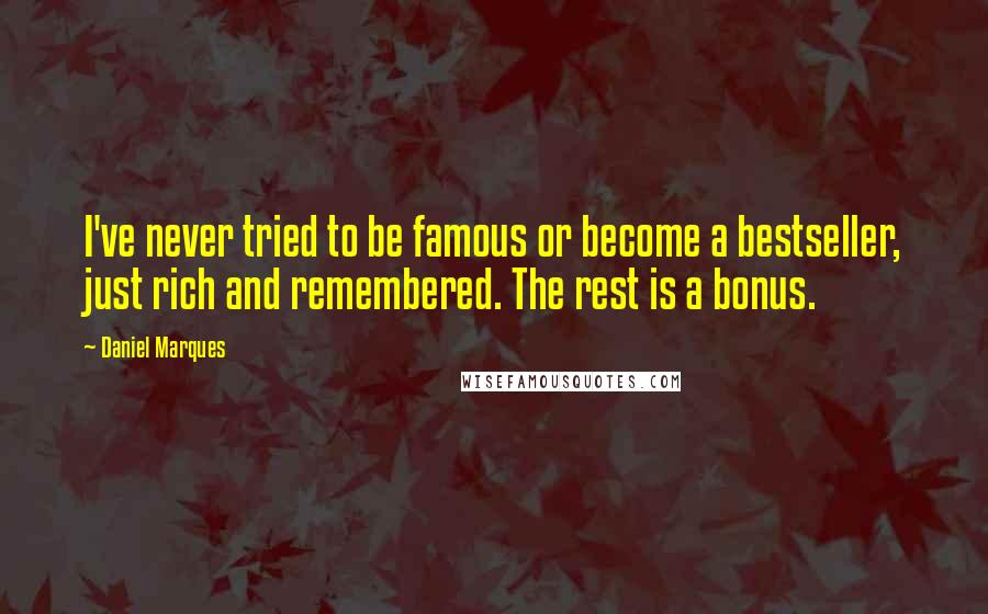 Daniel Marques Quotes: I've never tried to be famous or become a bestseller, just rich and remembered. The rest is a bonus.