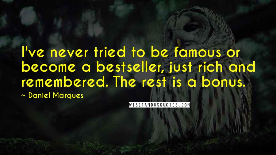 Daniel Marques Quotes: I've never tried to be famous or become a bestseller, just rich and remembered. The rest is a bonus.