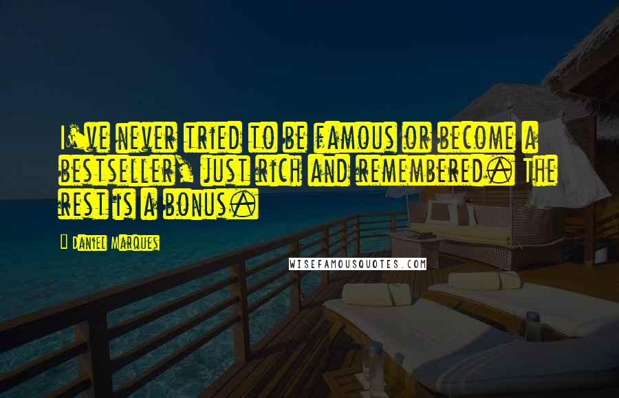 Daniel Marques Quotes: I've never tried to be famous or become a bestseller, just rich and remembered. The rest is a bonus.