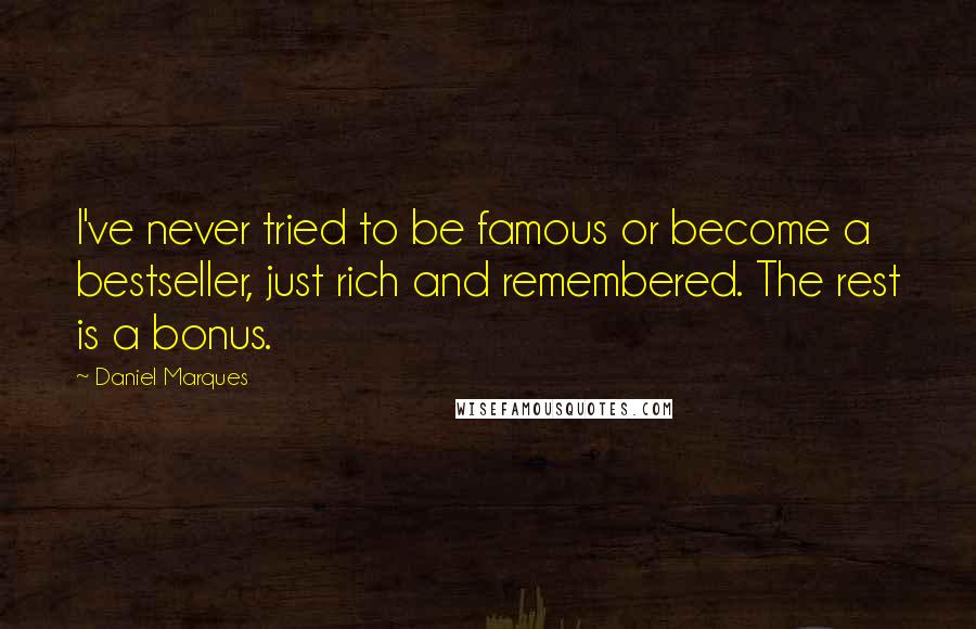 Daniel Marques Quotes: I've never tried to be famous or become a bestseller, just rich and remembered. The rest is a bonus.