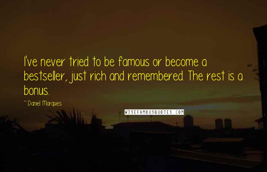 Daniel Marques Quotes: I've never tried to be famous or become a bestseller, just rich and remembered. The rest is a bonus.