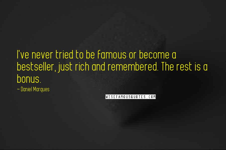 Daniel Marques Quotes: I've never tried to be famous or become a bestseller, just rich and remembered. The rest is a bonus.