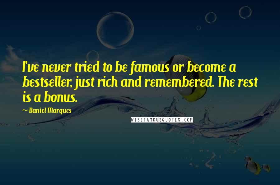 Daniel Marques Quotes: I've never tried to be famous or become a bestseller, just rich and remembered. The rest is a bonus.