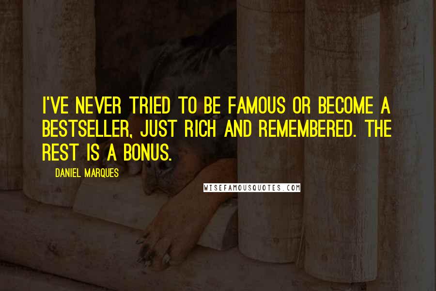 Daniel Marques Quotes: I've never tried to be famous or become a bestseller, just rich and remembered. The rest is a bonus.