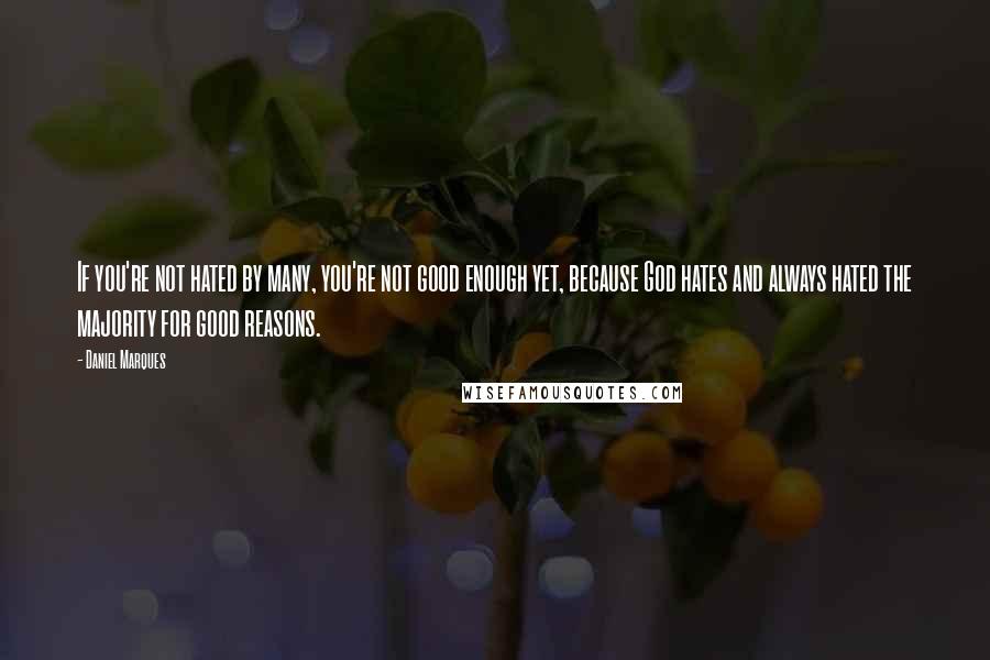 Daniel Marques Quotes: If you're not hated by many, you're not good enough yet, because God hates and always hated the majority for good reasons.