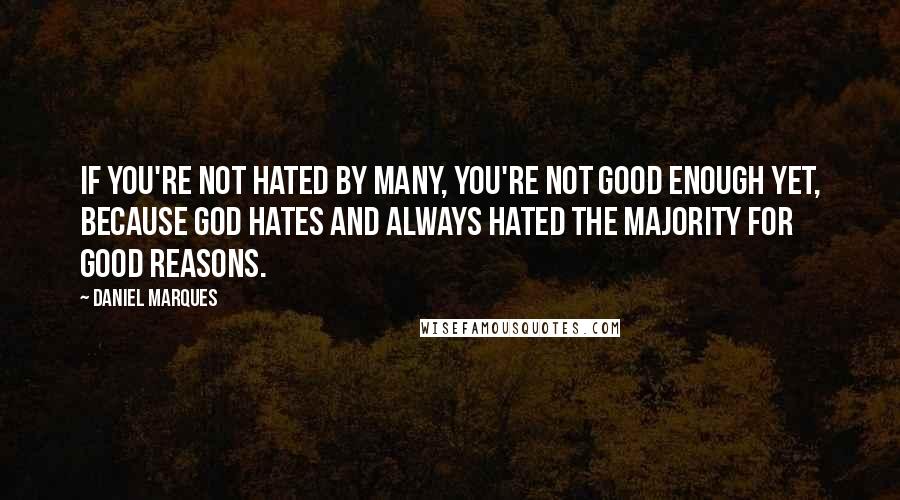 Daniel Marques Quotes: If you're not hated by many, you're not good enough yet, because God hates and always hated the majority for good reasons.