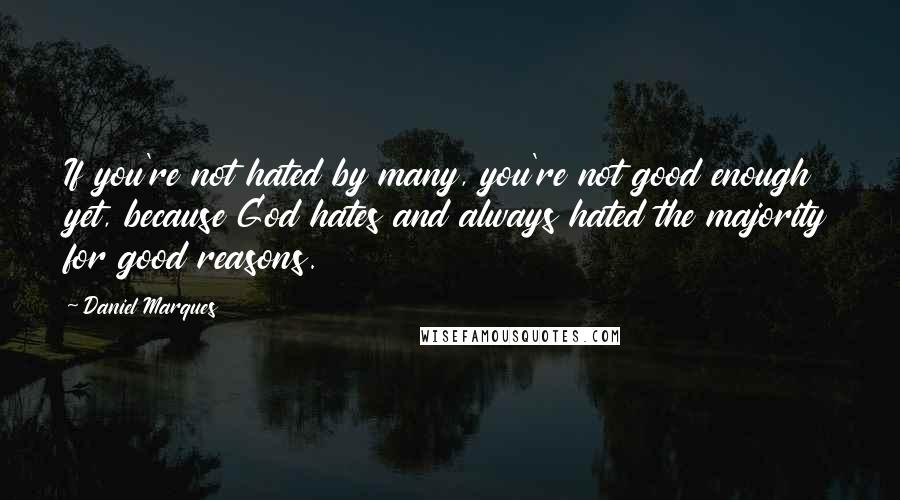 Daniel Marques Quotes: If you're not hated by many, you're not good enough yet, because God hates and always hated the majority for good reasons.