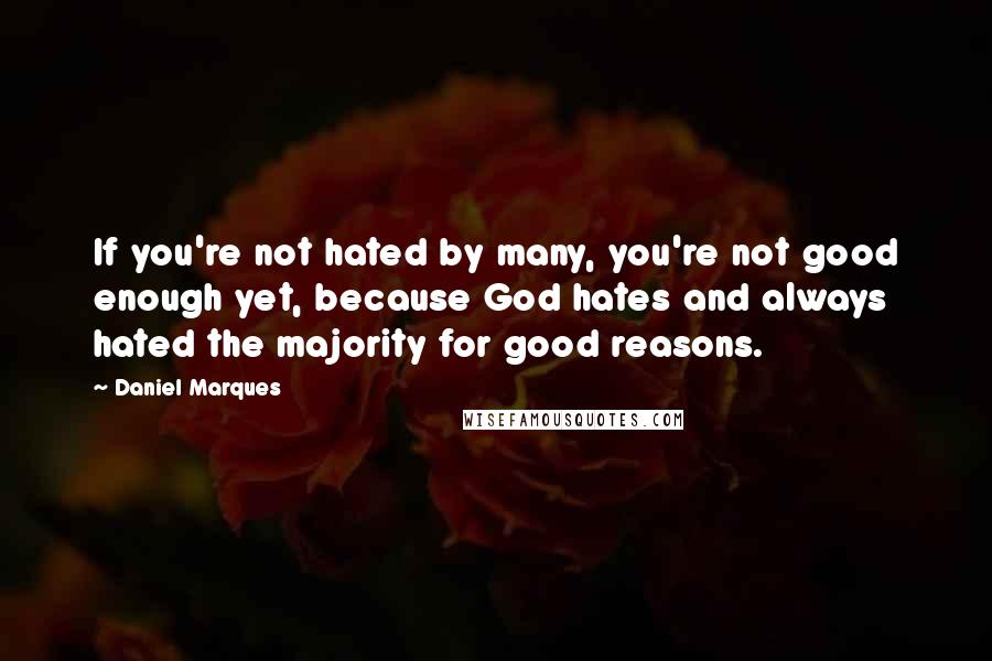 Daniel Marques Quotes: If you're not hated by many, you're not good enough yet, because God hates and always hated the majority for good reasons.