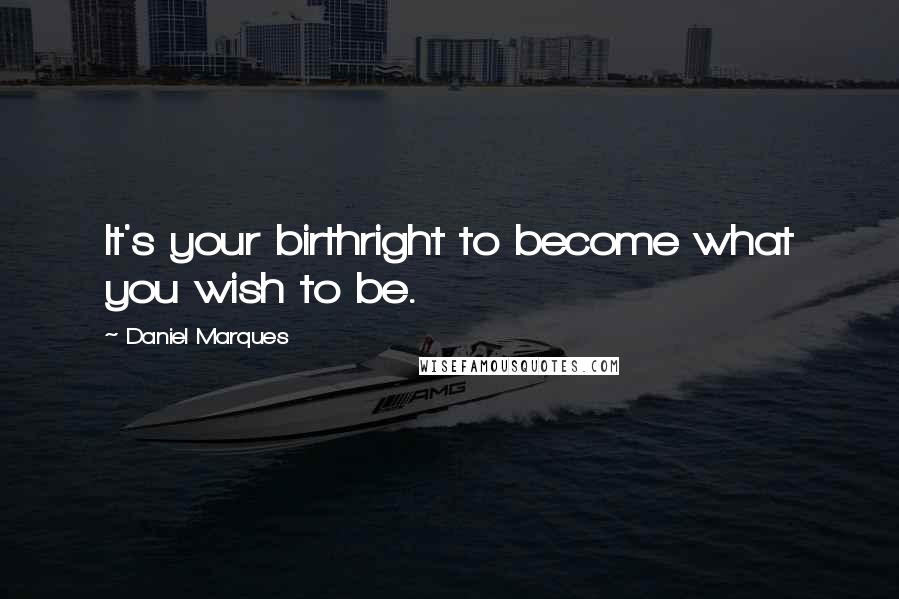 Daniel Marques Quotes: It's your birthright to become what you wish to be.