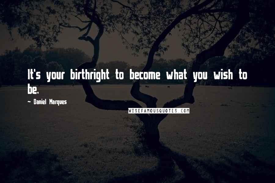 Daniel Marques Quotes: It's your birthright to become what you wish to be.