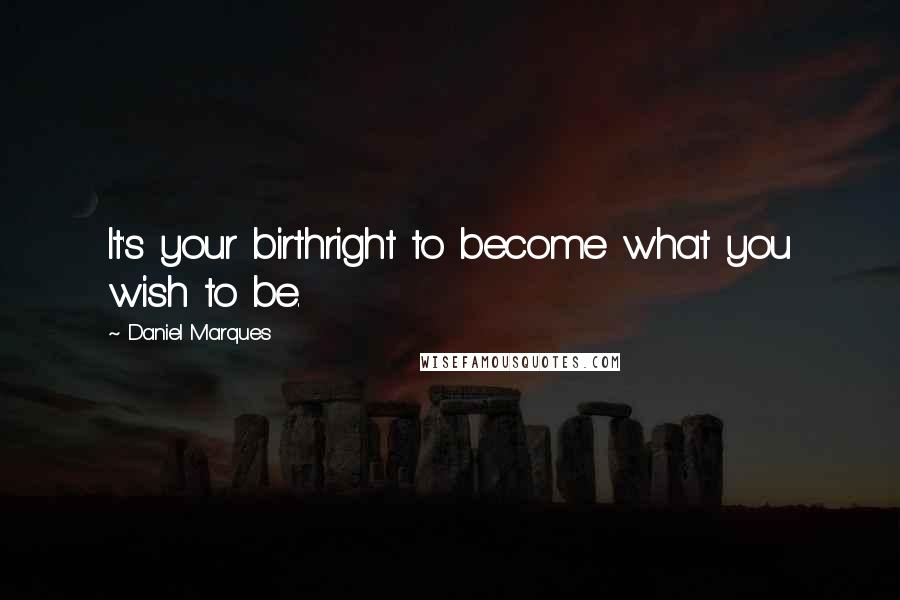 Daniel Marques Quotes: It's your birthright to become what you wish to be.