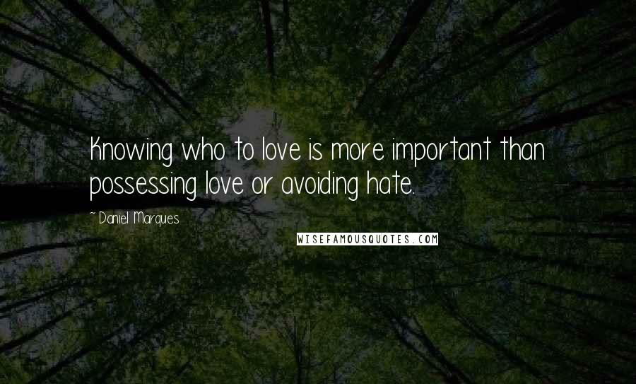 Daniel Marques Quotes: Knowing who to love is more important than possessing love or avoiding hate.