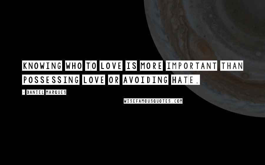 Daniel Marques Quotes: Knowing who to love is more important than possessing love or avoiding hate.