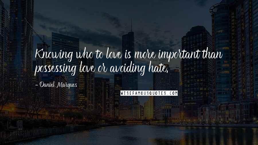 Daniel Marques Quotes: Knowing who to love is more important than possessing love or avoiding hate.