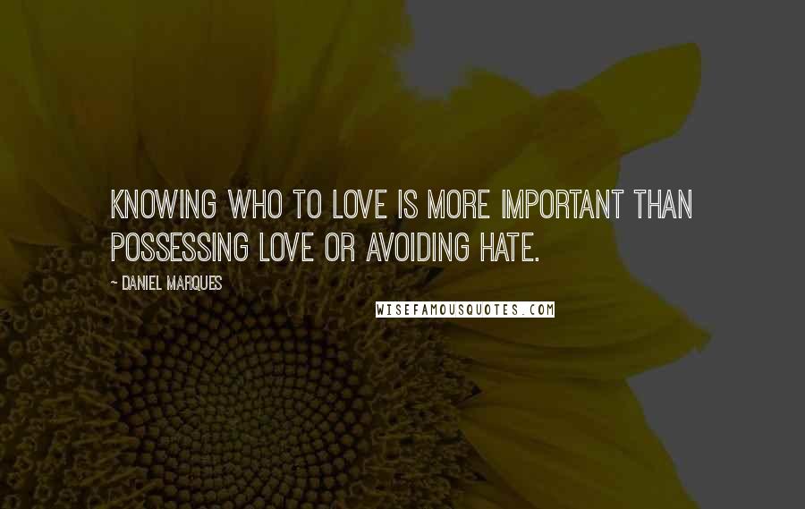 Daniel Marques Quotes: Knowing who to love is more important than possessing love or avoiding hate.