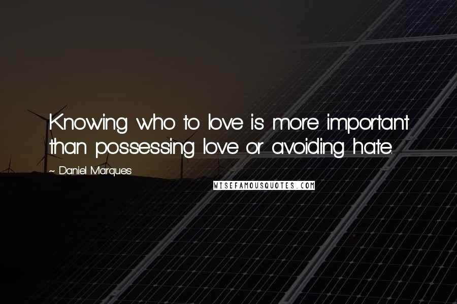 Daniel Marques Quotes: Knowing who to love is more important than possessing love or avoiding hate.