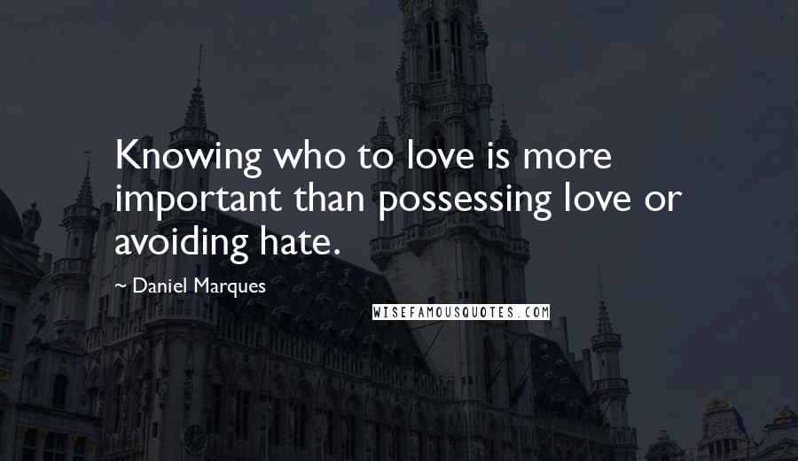 Daniel Marques Quotes: Knowing who to love is more important than possessing love or avoiding hate.