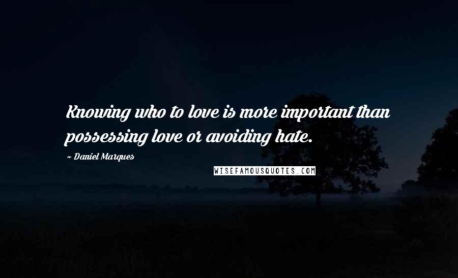 Daniel Marques Quotes: Knowing who to love is more important than possessing love or avoiding hate.