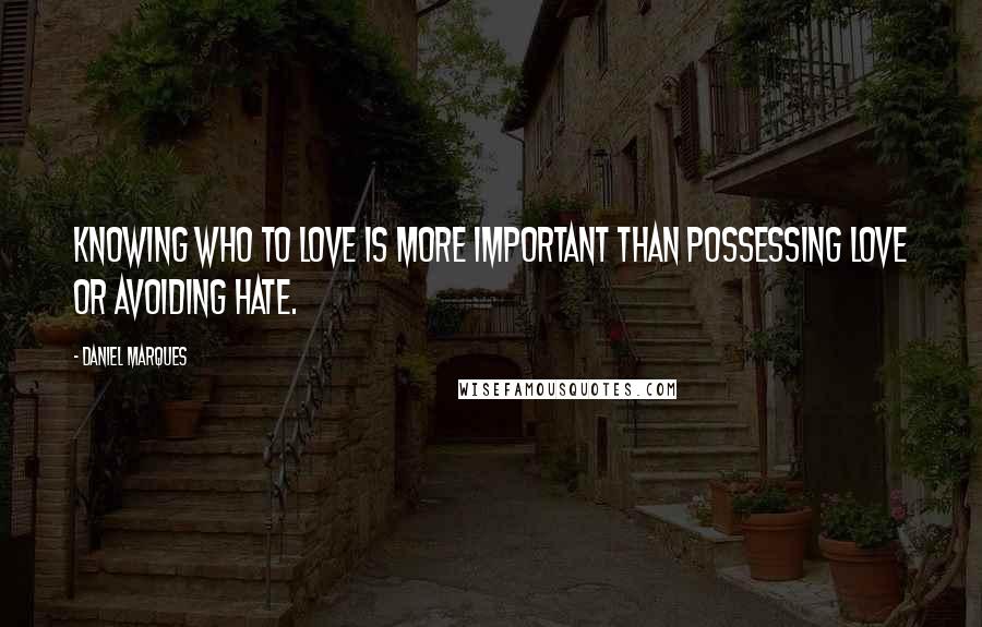 Daniel Marques Quotes: Knowing who to love is more important than possessing love or avoiding hate.