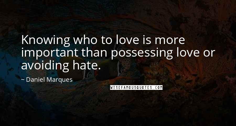 Daniel Marques Quotes: Knowing who to love is more important than possessing love or avoiding hate.