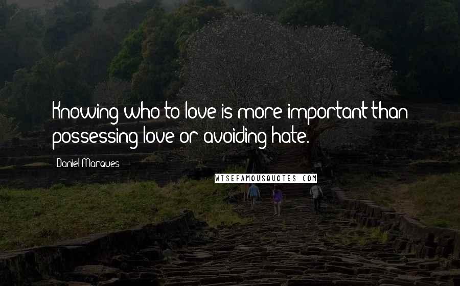 Daniel Marques Quotes: Knowing who to love is more important than possessing love or avoiding hate.