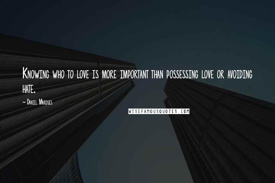 Daniel Marques Quotes: Knowing who to love is more important than possessing love or avoiding hate.