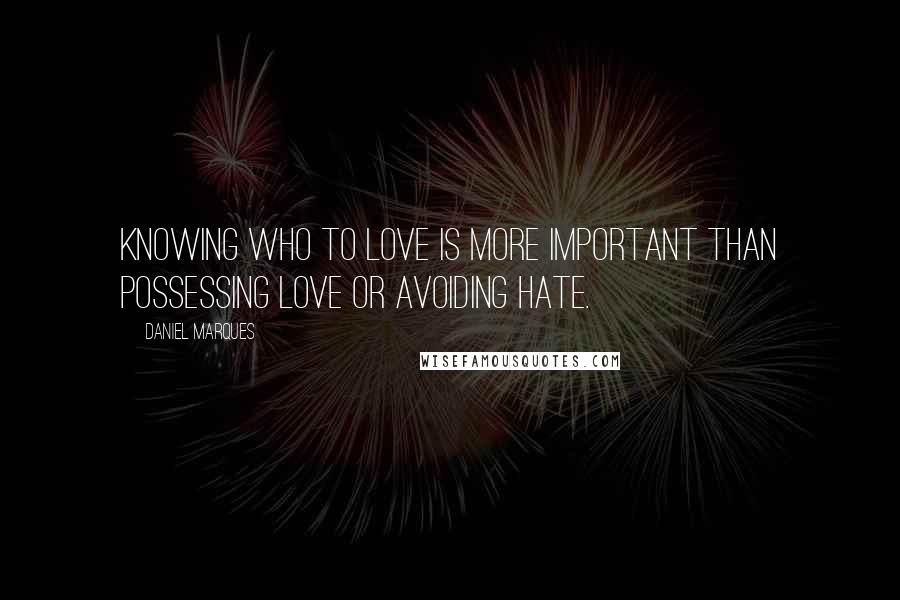 Daniel Marques Quotes: Knowing who to love is more important than possessing love or avoiding hate.