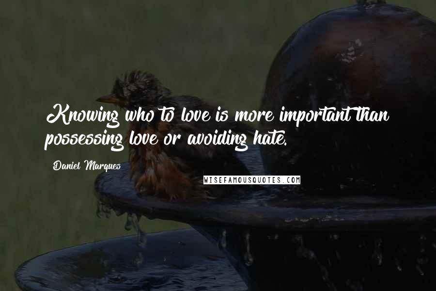 Daniel Marques Quotes: Knowing who to love is more important than possessing love or avoiding hate.