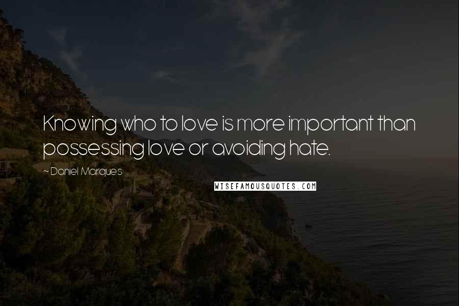 Daniel Marques Quotes: Knowing who to love is more important than possessing love or avoiding hate.