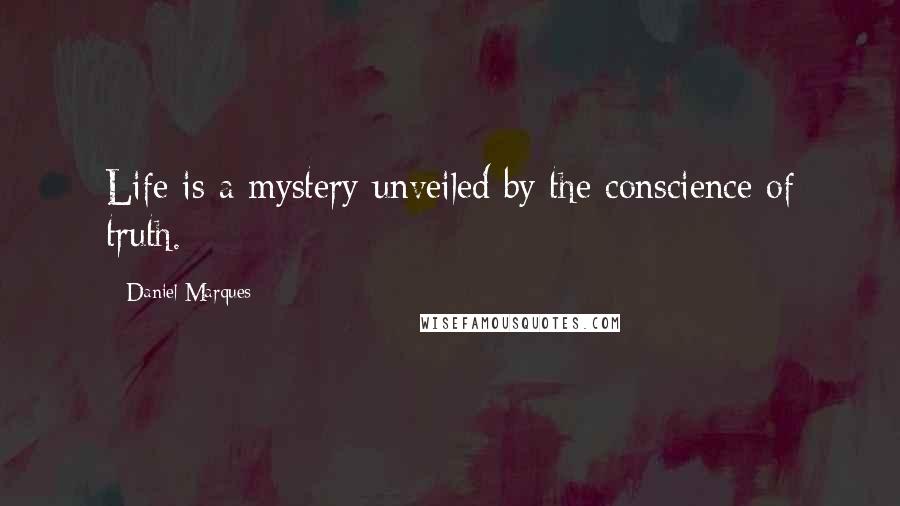 Daniel Marques Quotes: Life is a mystery unveiled by the conscience of truth.