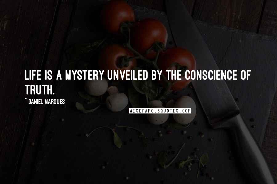 Daniel Marques Quotes: Life is a mystery unveiled by the conscience of truth.