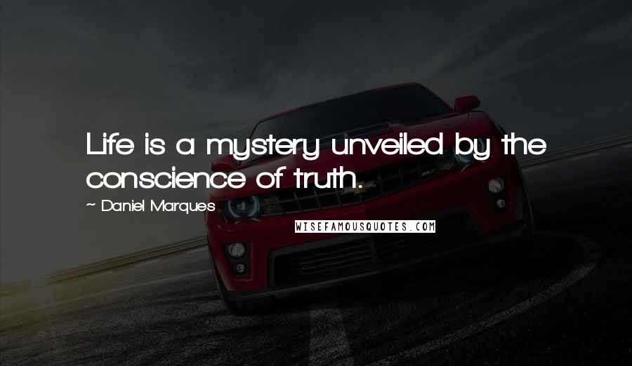 Daniel Marques Quotes: Life is a mystery unveiled by the conscience of truth.