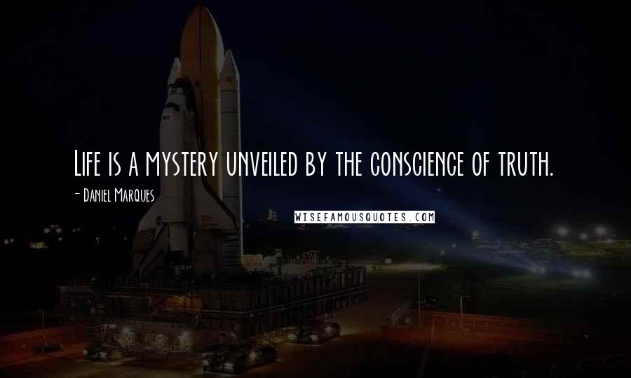 Daniel Marques Quotes: Life is a mystery unveiled by the conscience of truth.