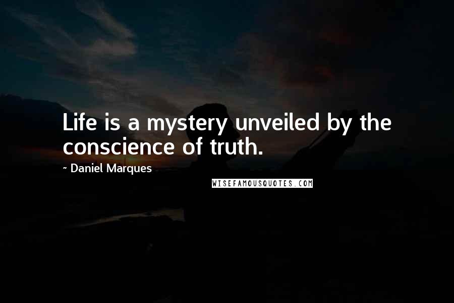 Daniel Marques Quotes: Life is a mystery unveiled by the conscience of truth.