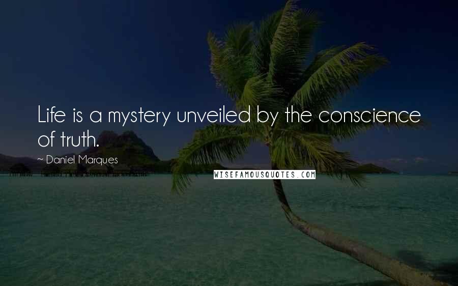 Daniel Marques Quotes: Life is a mystery unveiled by the conscience of truth.