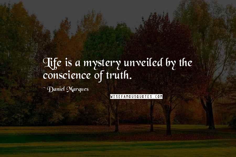 Daniel Marques Quotes: Life is a mystery unveiled by the conscience of truth.