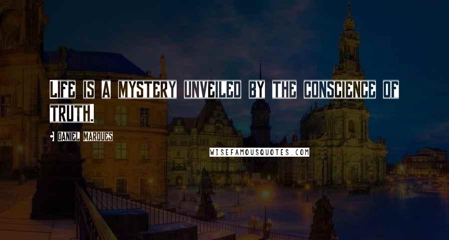 Daniel Marques Quotes: Life is a mystery unveiled by the conscience of truth.