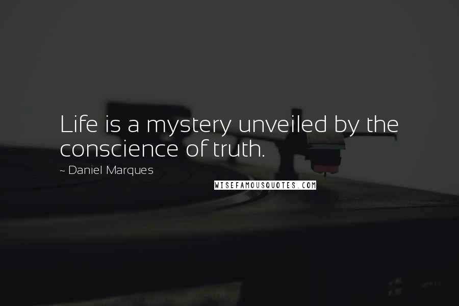 Daniel Marques Quotes: Life is a mystery unveiled by the conscience of truth.