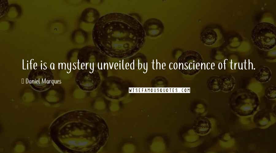 Daniel Marques Quotes: Life is a mystery unveiled by the conscience of truth.