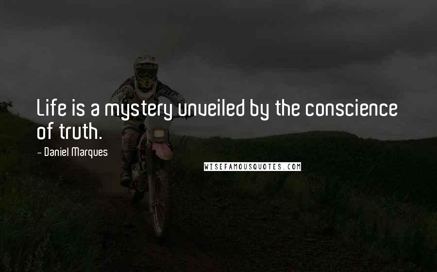 Daniel Marques Quotes: Life is a mystery unveiled by the conscience of truth.