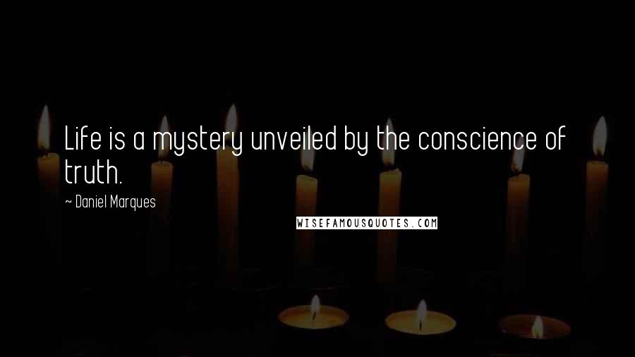 Daniel Marques Quotes: Life is a mystery unveiled by the conscience of truth.