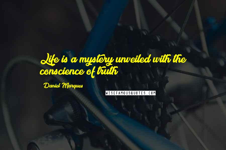 Daniel Marques Quotes: Life is a mystery unveiled with the conscience of truth